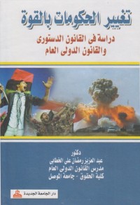تغيير الحكومات بالقوة : دراسة في القانون الدستوري والقانون الدولي العام